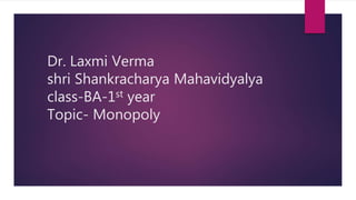 Dr. Laxmi Verma
shri Shankracharya Mahavidyalya
class-BA-1st year
Topic- Monopoly
 