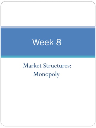 Market Structures: Monopoly  Week 8  