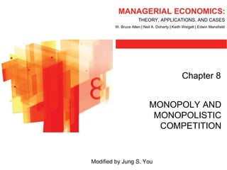 MANAGERIAL ECONOMICS:
THEORY, APPLICATIONS, AND CASES
W. Bruce Allen | Neil A. Doherty | Keith Weigelt | Edwin Mansfield
Chapter 8
MONOPOLY AND
MONOPOLISTIC
COMPETITION
Modified by Jung S. You
 