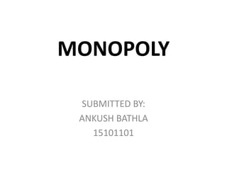 MONOPOLY
SUBMITTED BY:
ANKUSH BATHLA
15101101
 