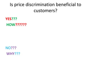 Is price discrimination beneficial to
customers?
YES???
HOW??????
NO???
WHY???
 