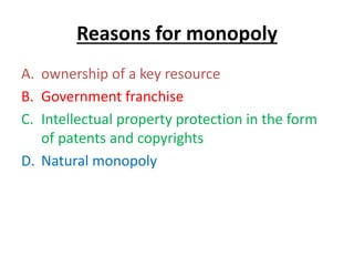Reasons for monopoly
A. ownership of a key resource
B. Government franchise
C. Intellectual property protection in the form
of patents and copyrights
D. Natural monopoly
 