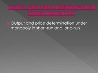 

Output and price determination under
monopoly in short-run and long-run

 
