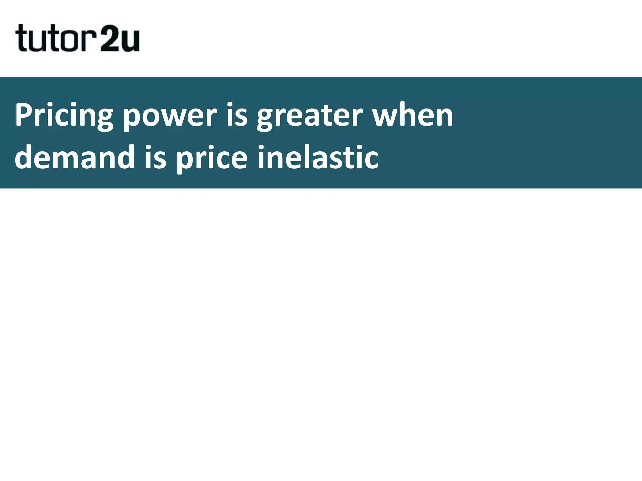 Pricing power is greater when
demand is price inelastic
 