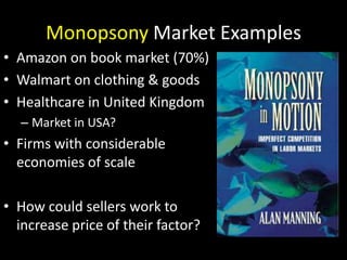 Monopsony Market Examples
• Amazon on book market (70%)
• Walmart on clothing & goods
• Healthcare in United Kingdom
– Mar...