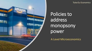 Policies to
address
monopsony
power
A Level Microeconomics
Tutor2u Economics
 