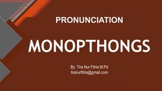 Click to edit Master title style
1
MONOPTHONGS
PRONUNCIATION
By: Tira Nur Fitria M.Pd
tiranurfitria@gmail.com
 