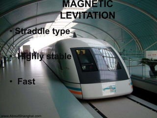 MAGNETIC
LEVITATION
• Straddle type
• Highly stable
• Fast
 