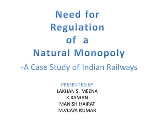 PRESENTED BY
LAKHAN S. MEENA
K.RAMAN
MANISH HAIRAT
M.VIJAYA KUMAR
-A Case Study of Indian Railways
 