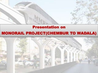 Presentation on
MONORAIL PROJECT(CHEMBUR TO WADALA)
 