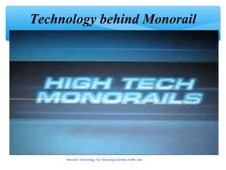 Technology behind Monorail




     Monorail Technology For Reducing Colombo Traffic Jam
 