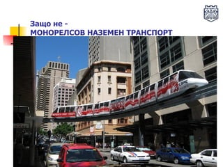 Защо не - МОНОРЕЛСОВ НАЗЕМЕН ТРАНСПОРТ 