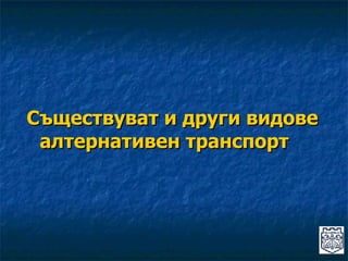 Съществуват и други видове алтернативен транспорт 