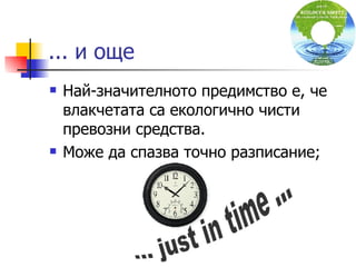 ... и още Най-значителното предимство е, че влакчетата са екологично чисти превозни средства. Може да спазва точно разписание; ... just in time ... 