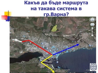 Какъв да бъде маршрута на такава система   в гр.Варна? 