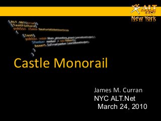 5/13/14
Castle Monorail
James M. Curran
NYC ALT.Net
March 24, 2010
 
