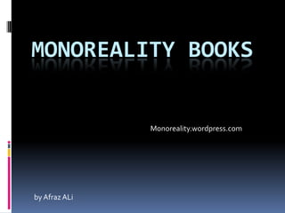 MONOREALITY BOOKS


               Monoreality.wordpress.com




by Afraz ALi
 