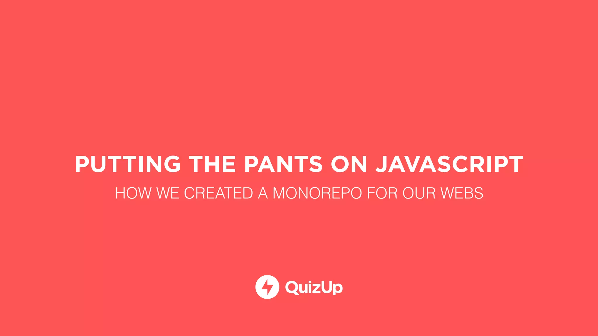 PUTTING THE PANTS ON JAVASCRIPT
HOW WE CREATED A MONOREPO FOR OUR WEBS
 