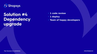 Solution #4
Dependency
upgrade
www.shopsys.czYour Success in e-commerce
• 1 code review
• 1 deploy
• Team of happy develop...