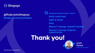 Thank you!
github.com/shopsys
shopsys.com/u/mono
Your Success in e-commerce
Svaťa
Šimara
Framework Developer
shopsys/monor...