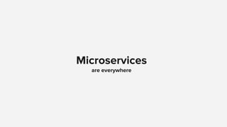 Microservices
are everywhere
 