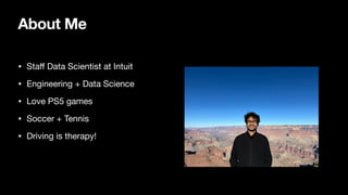 About Me
• Sta
ff
Data Scientist at Intuit
• Engineering + Data Science
• Love PS5 games
• Soccer + Tennis
• Driving is therapy!
 