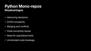 Python Mono-repos
Disadvantages
• Versioning decisions
• CI/CD complexity
• Merging and con
fl
icts
• Code ownership issues
• Need for specialized tools
• Unintended code breakage
 