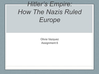 Hitler’s Empire:How The Nazis Ruled Europe Olivia Vazquez Assignment 6 