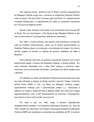 20


      Nos registros oficiais, verifica-se que no Brasil o primeiro departamento
de Relações Públicas surgiu sob o com...
