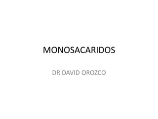 MONOSACARIDOS

 DR DAVID OROZCO
 