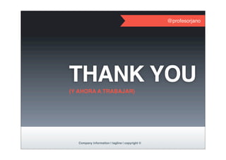 @profesorjano
(Y AHORA A TRABAJAR)
Company information | tagline | copyright ©
THANK YOU
 