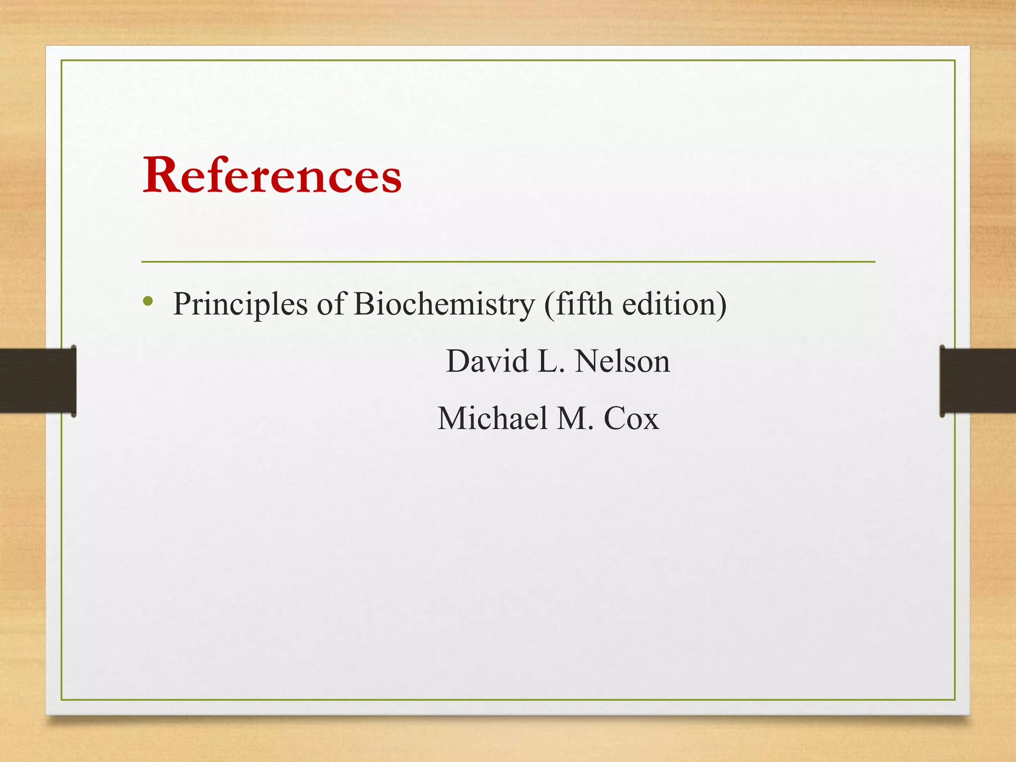 References
• Principles of Biochemistry (fifth edition)
David L. Nelson
Michael M. Cox
 