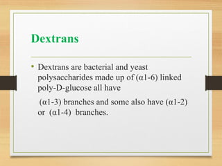 Dextrans
• Dextrans are bacterial and yeast
polysaccharides made up of (α1-6) linked
poly-D-glucose all have
(α1-3) branches and some also have (α1-2)
or (α1-4) branches.
 