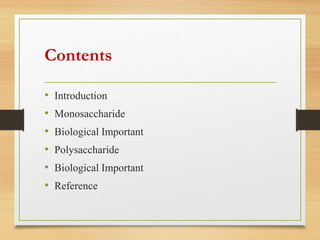 Contents
• Introduction
• Monosaccharide
• Biological Important
• Polysaccharide
• Biological Important
• Reference
 