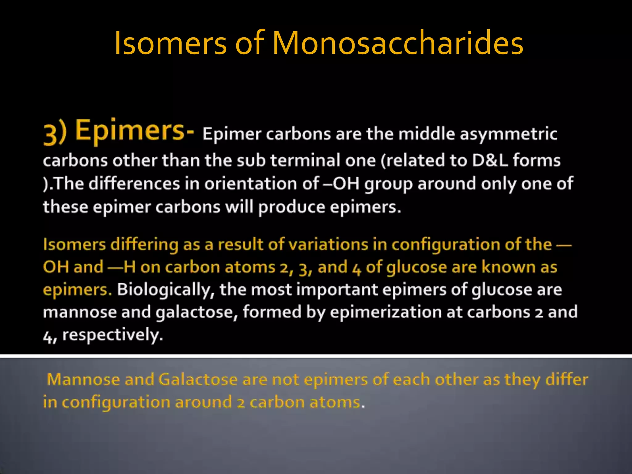 Isomers differing as a result of variations in configuration of the —OH and —H on carbon atoms 2, 3, and 4 of glucose are known as ep


                      Isomers of Monosaccharides
 