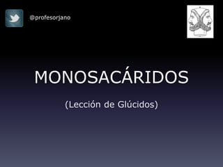 @profesorjano




 MONOSACÁRIDOS
           (Lección de Glúcidos)
 