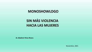 MONOSHOWLOGO
SIN MÁS VIOLENCIA
HACIA LAS MUJERES
Dr. Bladimir Pérez Rivera
Noviembre, 2021
 