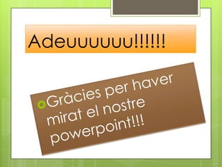 Gràcies per haver mirat el nostre powerpoint!!!Adeuuuuuu!!!!!!