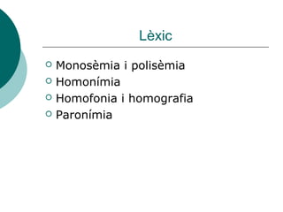 Lèxic
   Monosèmia i polisèmia
   Homonímia
   Homofonia i homografia
   Paronímia
 