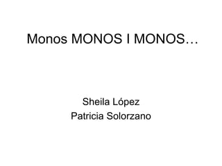 Monos MONOS I MONOS…



       Sheila López
     Patricia Solorzano
 