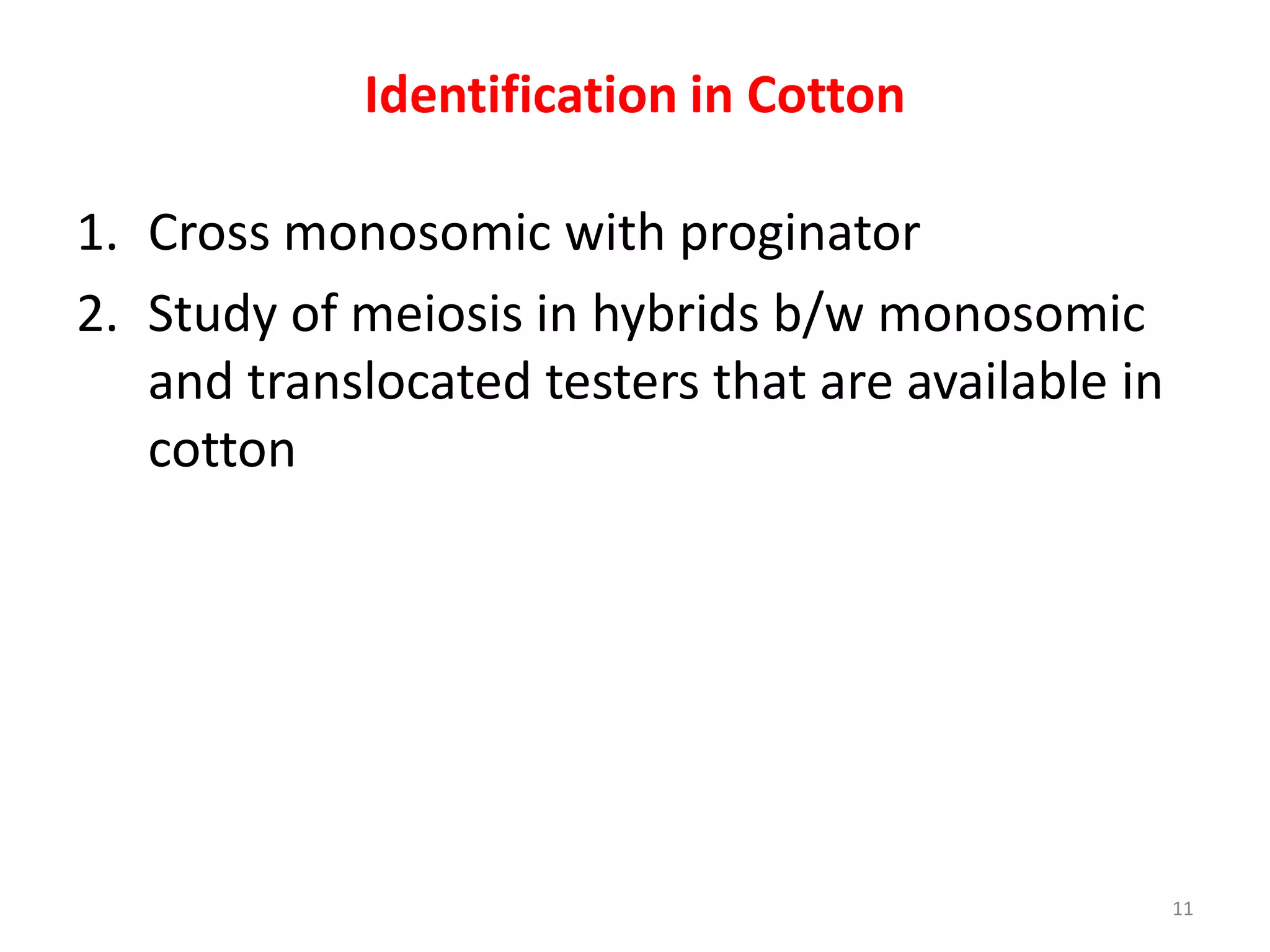 Identification in Cotton
1. Cross monosomic with proginator
2. Study of meiosis in hybrids b/w monosomic
and translocated testers that are available in
cotton
11
 