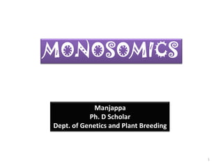 MONOSOMICS
Manjappa
Ph. D Scholar
Dept. of Genetics and Plant Breeding
1
 