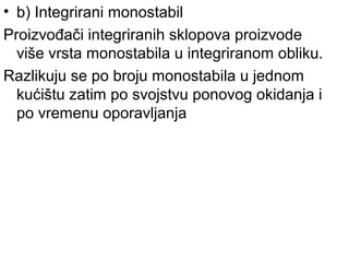 • b) Integrirani monostabil
Proizvođači integriranih sklopova proizvode
više vrsta monostabila u integriranom obliku.
Razlikuju se po broju monostabila u jednom
kućištu zatim po svojstvu ponovog okidanja i
po vremenu oporavljanja
 