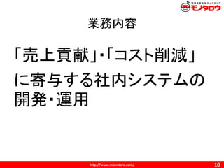 http://www.monotaro.com/
業務内容
10
「売上貢献」・「コスト削減」
に寄与する社内システムの
開発・運用
 
