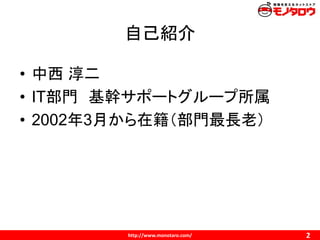 http://www.monotaro.com/
自己紹介
2
• 中西 淳二
• IT部門 基幹サポートグループ所属
• 2002年3月から在籍（部門最長老）
 