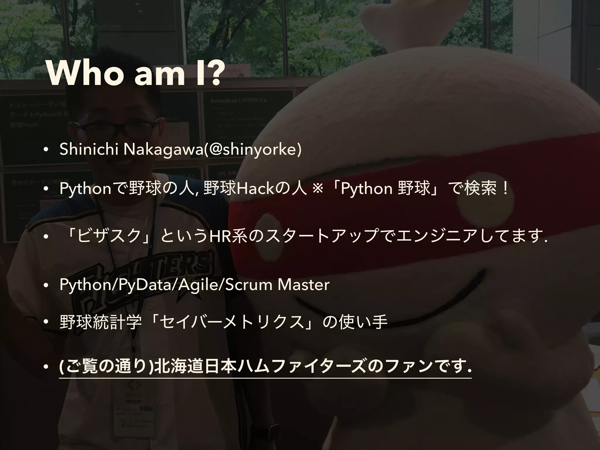 Who am I?
&bull; Shinichi Nakagawa(@shinyorke)
&bull; Python , Hack ※ Python
&bull; HR .
&bull; Python/PyData/Agile/Scrum Master
&bull;
&bull; ( ) .
 