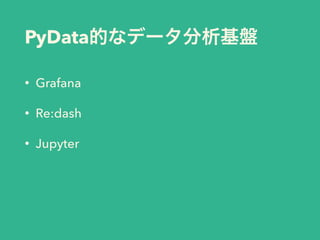 PyData
• Grafana
• Re:dash
• Jupyter
 