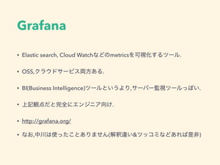 Grafana
• Elastic search, Cloud Watch metrics .
• OSS, .
• BI(Business Intelligence) , .
• .
• http://grafana.org/
• , ( & )
 