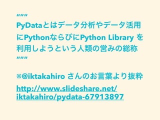 “””
PyData
Python Python Library
“””
※@iktakahiro
http://www.slideshare.net/
iktakahiro/pydata-67913897
 