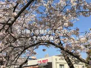 なぜ無人店舗を出したのか？
それも佐賀に
 